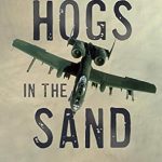 An Unforgettable Journey Through Combat: Hogs in the Sand: A Gulf War A-10 Pilot’s Combat Journal
