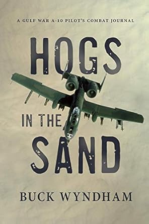 An Unforgettable Journey Through Combat: Hogs in the Sand: A Gulf War A-10 Pilot’s Combat Journal