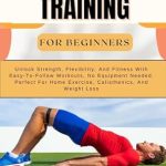 Transform Your Fitness Journey: A Comprehensive Review of BODYWEIGHT TRAINING FOR BEGINNERS: Unlock Strength, Flexibility, And Fitness With Easy-To-Follow Workouts, No Equipment Needed. Perfect For Home Exercise, Calisthenics, And Weight Loss