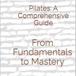 Unlock Your Core Strength: An In-Depth Review of ‘Pilates: A Comprehensive Guide: From Fundamentals to Mastery’