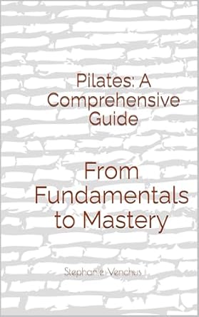 Unlock Your Core Strength: An In-Depth Review of ‘Pilates: A Comprehensive Guide: From Fundamentals to Mastery’