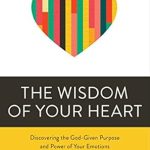 Unlock the Power of Your Emotions: A Compelling Review of The Wisdom of Your Heart: Discovering the God-Given Purpose and Power of Your Emotions Unlock the Power of Your Emotions: A Compelling Review of The Wisdom of Your Heart: Discovering the God-Given Purpose and Power of Your Emotions