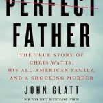 Unveiling the Dark Truth: A Gripping Review of *The Perfect Father: The True Story of Chris Watts, His All-American Family, and a Shocking Murder* Unveiling the Dark Truth: A Gripping Review of *The Perfect Father: The True Story of Chris Watts, His All-American Family, and a Shocking Murder*
