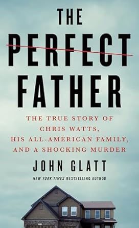 Unveiling the Dark Truth: A Gripping Review of *The Perfect Father: The True Story of Chris Watts, His All-American Family, and a Shocking Murder*