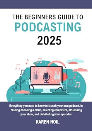 Essential Insights: The Beginners Guide to Podcasting 2025 – Everything You Need to Know to Launch Your Own Podcast, Including Choosing a Niche, Selecting Equipment, Structuring Your Show, and Distributing Your Episodes