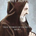 Discover the Inspiring Impact of Faith: Pray, Hope, and Don’t Worry: True Stories of Padre Pio Book I
