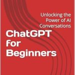 Discover How ChatGPT Transforms Conversations: A Comprehensive Review of ‘ChatGPT for Beginners: Unlocking the Power of AI Conversations’ Discover How ChatGPT Transforms Conversations: A Comprehensive Review of ‘ChatGPT for Beginners: Unlocking the Power of AI Conversations’