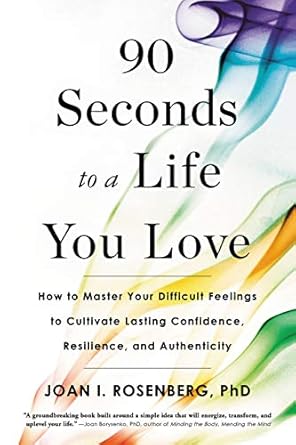 Transform Your Life: A Comprehensive Review of ’90 Seconds to a Life You Love: How to Master Your Difficult Feelings to Cultivate Lasting Confidence, Resilience, and Authenticity’