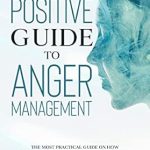 Transform Your Life with This Essential Read: The Positive Guide to Anger Management – The Most Practical Guide on How to Be Calmer, Learn to Defeat Anger, Deal with Angry People, and Live a Life … (Self Care Mastery Series Book 7)