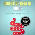 Discover the Secrets to Lasting Relief: Ultimate Digestive Health Guide: Fix IBS, GERD, and NAFLD. Proven Methods to Restore Your Health: Practical Solutions to Stomach Problems That Will Improve Your Well-Being and Help You Regain Control