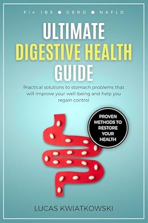 Discover the Secrets to Lasting Relief: Ultimate Digestive Health Guide: Fix IBS, GERD, and NAFLD. Proven Methods to Restore Your Health: Practical Solutions to Stomach Problems That Will Improve Your Well-Being and Help You Regain Control