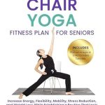Transform Your Health with This Must-Read: Easy 28-Day Chair Yoga Fitness Plan for Seniors – Increase Energy, Flexibility, Mobility, Stress Reduction and Weight Loss While Creating a Routine That Lasts