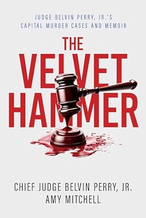 An Eye-Opening Journey Through Justice: The Velvet Hammer: Judge Belvin Perry, Jr.’s Capital Murder Cases and Memoir