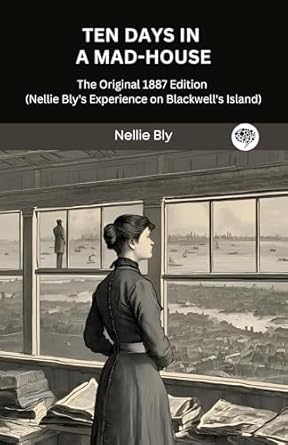 Uncover the Shocking Truth: Ten Days in a Mad-House: The Original 1887 Edition (Nellie Bly’s Experience on Blackwell’s Island) – A Must-Read Review!
