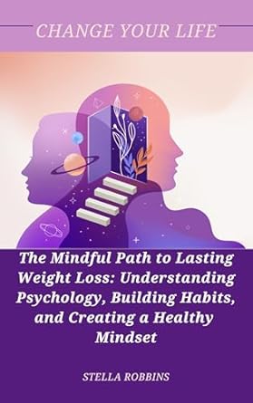 Transform Your Relationship with Food: A Comprehensive Review of The Mindful Path to Lasting Weight Loss: Understanding Psychology, Building Habits, and Creating a Healthy Mindset