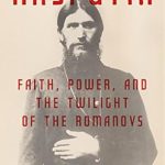 Unveiling the Mystique of Rasputin: A Captivating Review of ‘Rasputin: Faith, Power, and the Twilight of the Romanovs’