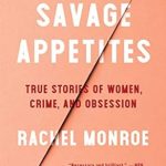 Must-Read for True Crime Enthusiasts: Savage Appetites: Four True Stories of Women, Crime, and Obsession Must-Read for True Crime Enthusiasts: Savage Appetites: Four True Stories of Women, Crime, and Obsession
