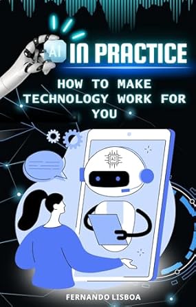 Transform Your Work Life: A Comprehensive Review of ‘AI in Practice: How to Make Technology Work for You’
