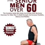 Transform Your Health: A Comprehensive Review of ‘Chair Yoga For Senior Men Over 60: The Complete Guide With Quick And Simple Chair Workout Exercises For Older Men To Build Strength And Increase Flexibility, Balance And Mobility’