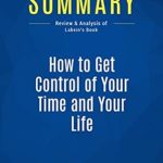 Unlock Your Potential: A Comprehensive Review of ‘How to Get Control of Your Time and Your Life’ by Lakein – Summary and Analysis