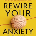 Transform Your Life: A Comprehensive Review of ‘Rewire Your Anxiety Brain: Learn to Let Go of Fear & Worry, and Find Your Path to Happiness and Peace’ Transform Your Life: A Comprehensive Review of ‘Rewire Your Anxiety Brain: Learn to Let Go of Fear & Worry, and Find Your Path to Happiness and Peace’