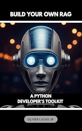 Unlocking the Secrets of Intelligent Applications: A Review of ‘Build Your Own RAG: A Python Developer’s Toolkit (Harnessing the Power of RAG: Building Intelligent Applications with Retrieval Augmented Generation Book 3)’