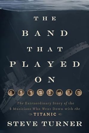 An Unforgettable Journey: A Review of The Band That Played On: The Extraordinary Story of the 8 Musicians Who Went Down with the Titanic
