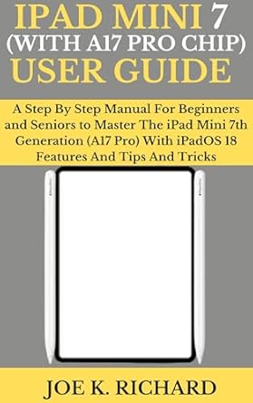 Unlock the Full Potential of Your Device: IPAD MINI 7 (WITH A17 PRO CHIP) USER GUIDE: A Step By Step Manual For Beginners and Seniors to Master The iPad Mini 7th Generation (A17 Pro) With iPadOS 18 Features And Tips And Tricks