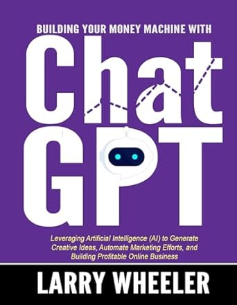 Unlock Your Financial Potential: A Comprehensive Review of ‘Building Your Money Machine with ChatGPT: Leveraging Artificial Intelligence (AI) to Generate Creative Ideas, Automate Marketing Efforts, and Build Profitable Online Business from Amazon’