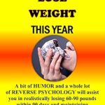 Unlock Your Weight Loss Success: How NOT To Lose Weight This Year – A Bit of HUMOR and a Whole Lot of REVERSE PSYCHOLOGY for Realistic Weight Loss of 60-90 Pounds in 90 Days!