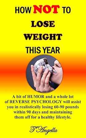 Unlock Your Weight Loss Success: How NOT To Lose Weight This Year – A Bit of HUMOR and a Whole Lot of REVERSE PSYCHOLOGY for Realistic Weight Loss of 60-90 Pounds in 90 Days!