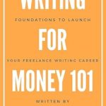 Unlock Your Potential with This Must-Read Guide: Foundations to Launch Your Freelance Writing Career: Writing for Money 101