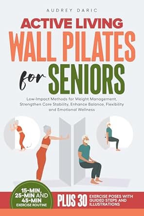 Transform Your Health: A Comprehensive Review of Active Living Wall Pilates For Seniors: Low-Impact Methods for Weight Management, Strengthen Core Stability, Enhance Balance, Flexibility and Emotional Wellness