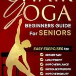Transform Your Health: A Comprehensive Review of Chair Yoga Beginners Guide For Seniors: Easy Exercises to Reduce Pain, Lose Weight, Improve Balance, Increase Strength, Improve Mobility