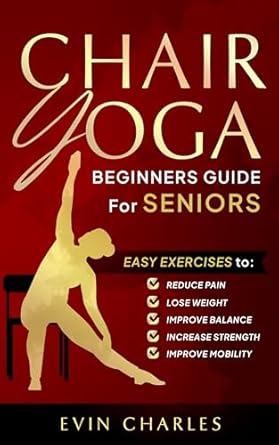 Transform Your Health: A Comprehensive Review of Chair Yoga Beginners Guide For Seniors: Easy Exercises to Reduce Pain, Lose Weight, Improve Balance, Increase Strength, Improve Mobility