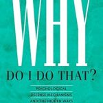 Discover Insights with This Eye-Opening Review: Why Do I Do That?: Psychological Defense Mechanisms and the Hidden Ways They Shape Our Lives Discover Insights with This Eye-Opening Review: Why Do I Do That?: Psychological Defense Mechanisms and the Hidden Ways They Shape Our Lives