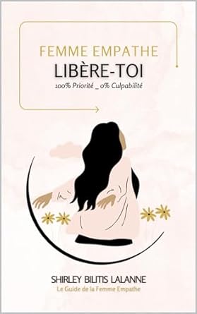 Une Révélation Transformative : Femme Empathe : Libère-Toi: 100% Priorité _ 0% Culpabilité (Le Guide de la Femme Empathe t. 1) – Découvrez Comment Élever Votre Bien-Être