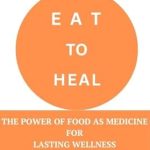 Transform Your Health: A Compelling Review of ‘Eat to Heal: The Power of Food as Medicine for Lasting Wellness’