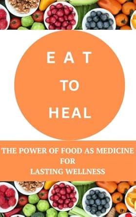 Transform Your Health: A Compelling Review of ‘Eat to Heal: The Power of Food as Medicine for Lasting Wellness’