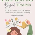 Transform Your Healing Journey: A Comprehensive Review of Healing Beyond Trauma: A CBT Workbook for PTSD, Trauma Techniques, and Emotional Recovery (Childhood Trauma Books for Adults)