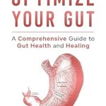 Transform Your Health with This Must-Read: Optimize Your Gut – A Comprehensive Guide to Gut Health and Healing