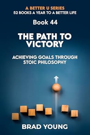 Unlock Your Potential: A Transformative Review of ‘The Path to Victory: Achieving Goals Through Stoic Philosophy (A Better U: 52 BOOKS A YEAR TO A BETTER LIFE Book 44)’