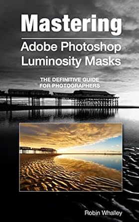 An In-Depth Review of Mastering Adobe Photoshop Luminosity Masks: The Definitive Guide for Photographers