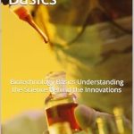 Unlocking the Future: A Comprehensive Review of Biotechnology Basics: Understanding the Science Behind the Innovations Unlocking the Future: A Comprehensive Review of Biotechnology Basics: Understanding the Science Behind the Innovations
