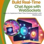 An Essential Guide for Developers: Build Real-Time Chat Apps with WebSockets – Learn to Implement Real-Time Communication with WebSockets