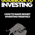 Discover the Secrets to Financial Freedom: A Comprehensive Review of The Beginner’s Guidebook to Investing: How to Make Money Investing Passively (Investing for Beginners 1)