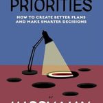 Transform Your Life with This Insightful Review: Managing Priorities: How to Create Better Plans and Make Smarter Decisions