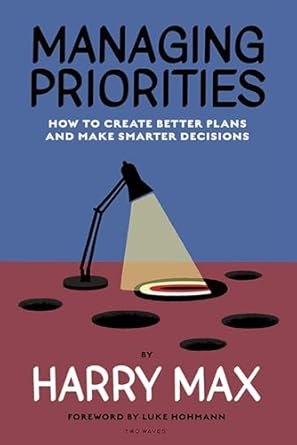 Transform Your Life with This Insightful Review: Managing Priorities: How to Create Better Plans and Make Smarter Decisions