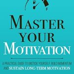 Unlock Your Potential: A Comprehensive Review of ‘Master Your Motivation: A Practical Guide to Unstick Yourself, Build Momentum and Sustain Long-Term Motivation (Mastery Series Book 2)’