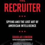 An Eye-Opening Exploration of Espionage: The Recruiter: Spying and the Lost Art of American Intelligence An Eye-Opening Exploration of Espionage: The Recruiter: Spying and the Lost Art of American Intelligence